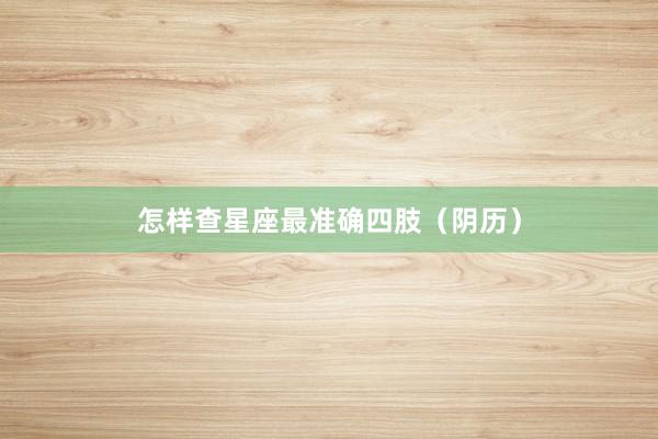 怎样查星座最准确四肢（阴历）