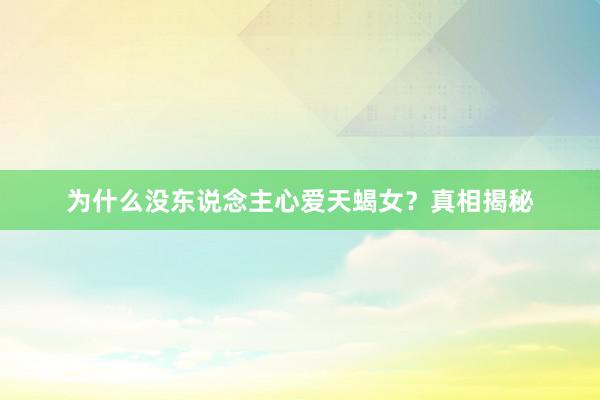 为什么没东说念主心爱天蝎女？真相揭秘