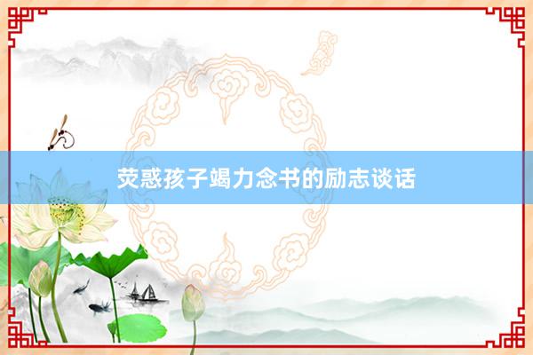 荧惑孩子竭力念书的励志谈话