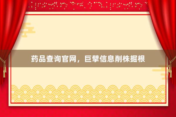 药品查询官网，巨擘信息削株掘根
