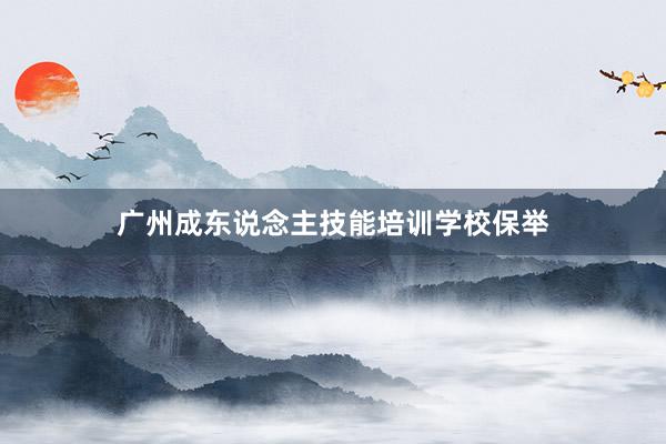 广州成东说念主技能培训学校保举